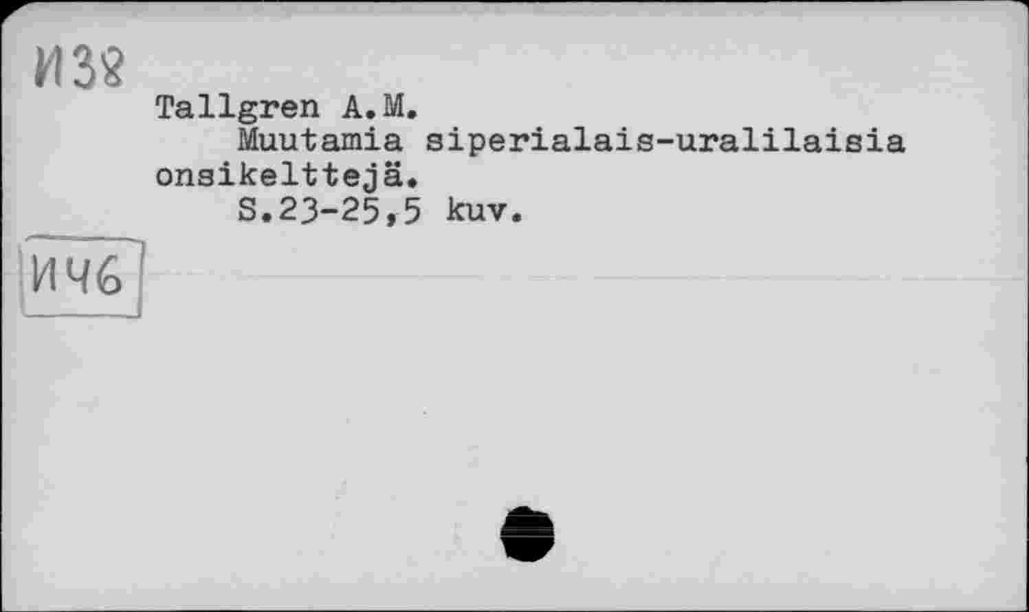 ﻿И 38
Tallgren A.M.
Muutamia siperialais-uralilaisia onaikelttejä.
S.23-25,5 kuv.
И 46